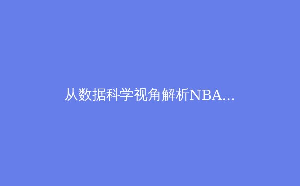 从数据科学视角解析NBA三分球革命：战术演进与未来趋势 - 3